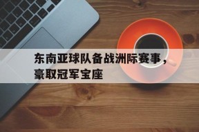 易游体育直播团队-东南亚球队备战洲际赛事,豪取冠军宝座是什么