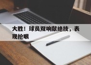 易游体育官网-大胜！球员双响献绝技，表现抢眼
