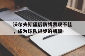 易游体育公司-沃尔夫斯堡后防线表现不佳，成为球队进步的瓶颈的简单介绍